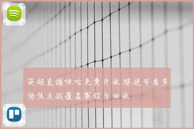 英超直播咪咕免费开放 球迷可看多场焦点战覆盖赛程与回放