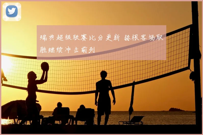 瑞典超级联赛比分更新 赫根客场取胜继续冲击前列