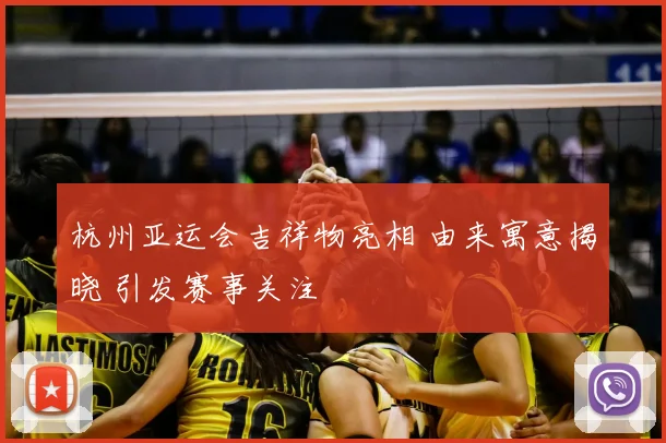 杭州亚运会吉祥物亮相 由来寓意揭晓 引发赛事关注