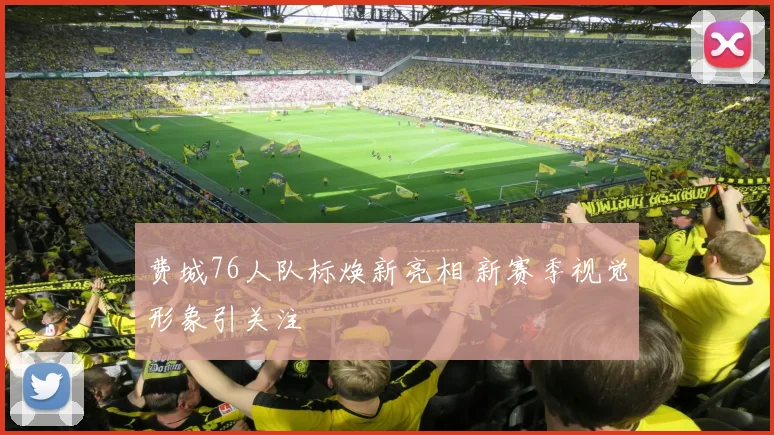 费城76人队标焕新亮相 新赛季视觉形象引关注