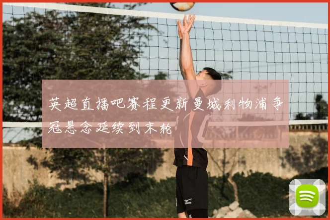 英超直播吧赛程更新曼城利物浦争冠悬念延续到末轮