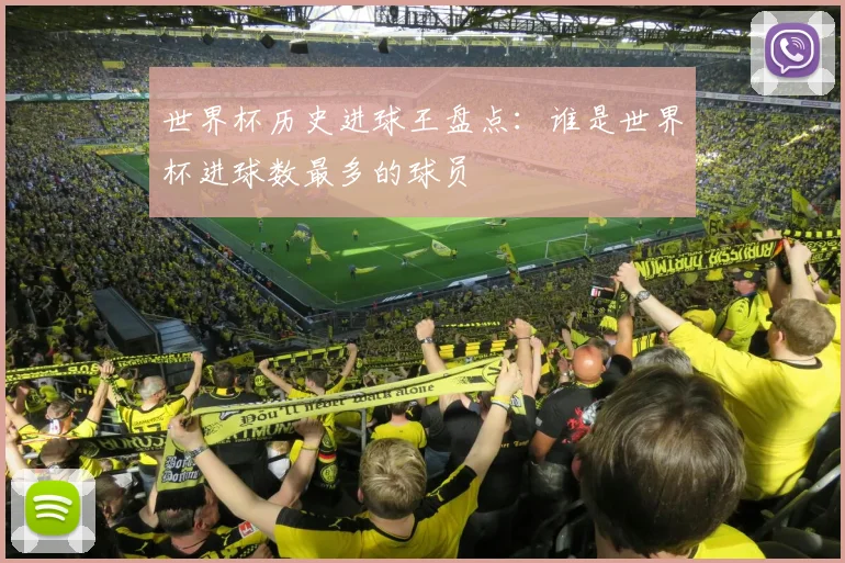世界杯历史进球王盘点：谁是世界杯进球数最多的球员