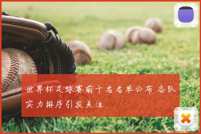 世界杯足球赛前十名名单公布 各队实力排序引发关注