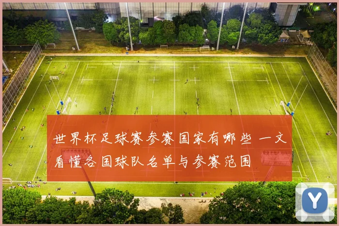 世界杯足球赛参赛国家有哪些 一文看懂各国球队名单与参赛范围