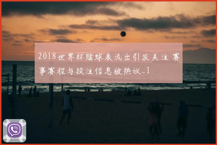 2018世界杯赌球表流出引发关注 赛事赛程与投注信息被热议_1