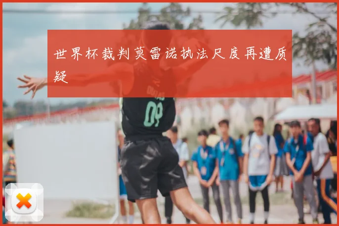 世界杯裁判莫雷诺执法尺度再遭质疑