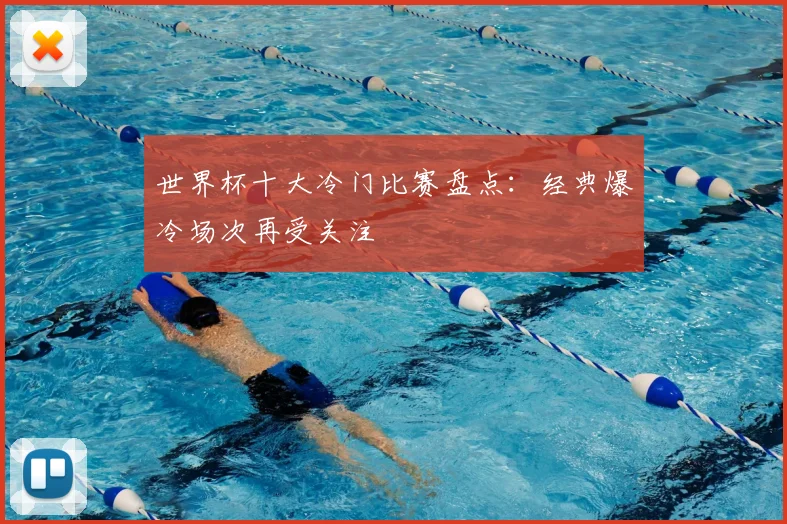 世界杯十大冷门比赛盘点：经典爆冷场次再受关注
